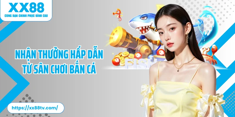 Nhận thưởng hấp dẫn từ sân chơi bắn cá